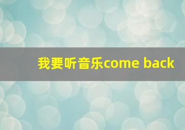 我要听音乐come back